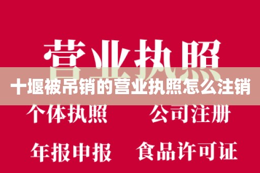 十堰被吊销的营业执照怎么注销