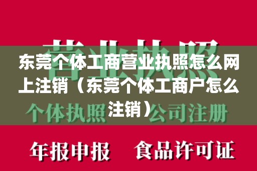 东莞个体工商营业执照怎么网上注销(东莞个体工商户怎么注销)