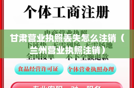 甘肃营业执照丢失怎么注销（兰州营业执照注销）