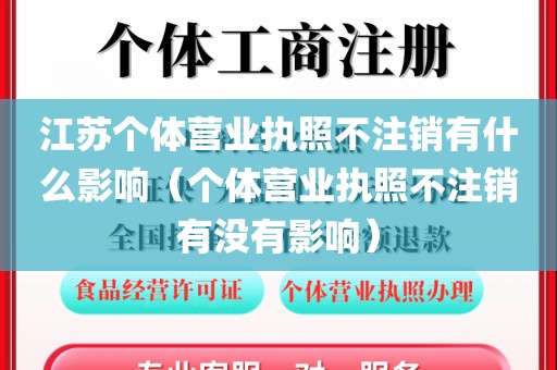 江苏个体营业执照不注销有什么影响（个体营业执照不注销有没有影响）
