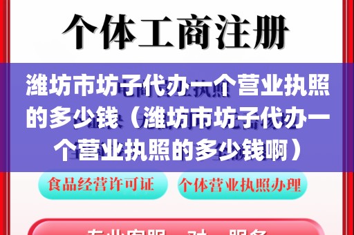 潍坊市坊子代办一个营业执照的多少钱（潍坊市坊子代办一个营业执照的多少钱啊）