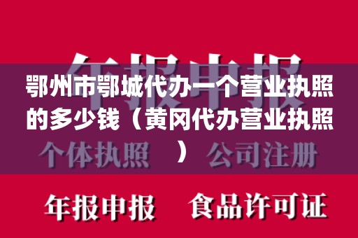 鄂州市鄂城代办一个营业执照的多少钱（黄冈代办营业执照）
