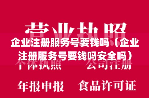 企业注册服务号要钱吗（企业注册服务号要钱吗安全吗）