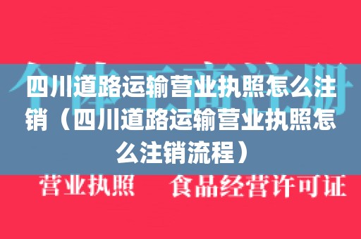 四川道路运输营业执照怎么注销（四川道路运输营业执照怎么注销流程）