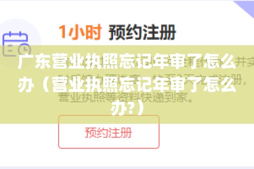 广东营业执照忘记年审了怎么办（营业执照忘记年审了怎么办?）