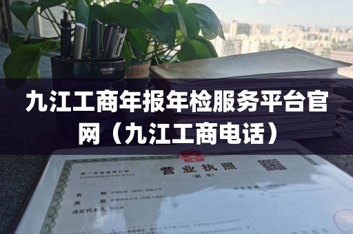 九江工商年报年检服务平台官网（九江工商电话）
