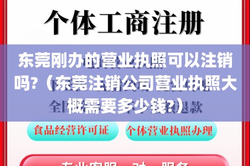 东莞刚办的营业执照可以注销吗?（东莞注销公司营业执照大概需要多少钱?）