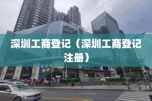深圳工商登记（深圳工商登记注册）