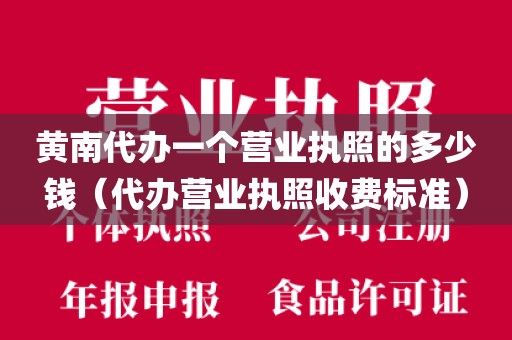 黄南代办一个营业执照的多少钱（代办营业执照收费标准）