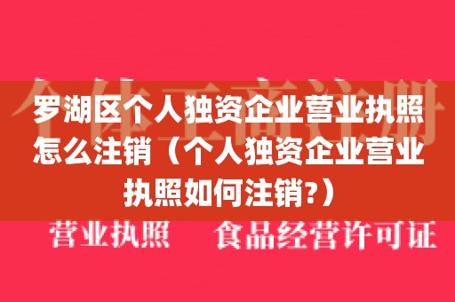 罗湖区个人独资企业营业执照怎么注销（个人独资企业营业执照如何注销?）