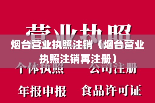 烟台营业执照注销（烟台营业执照注销再注册）