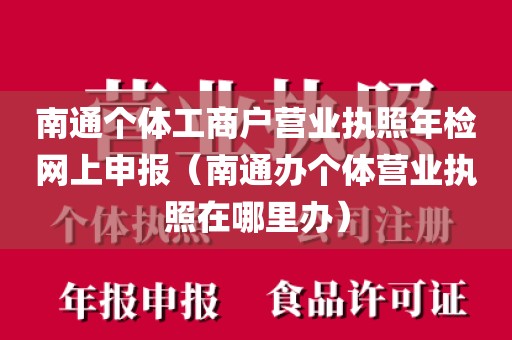 南通个体工商户营业执照年检网上申报（南通办个体营业执照在哪里办）