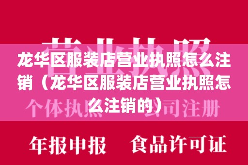 龙华区服装店营业执照怎么注销（龙华区服装店营业执照怎么注销的）