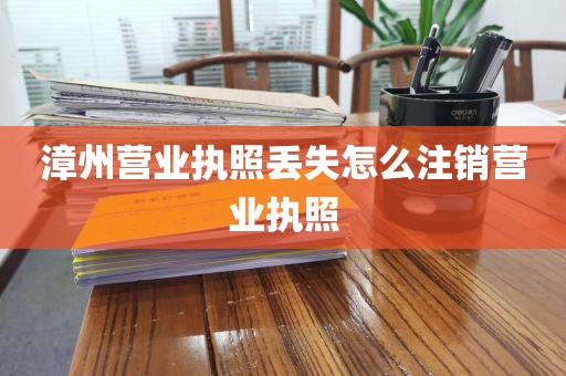 漳州营业执照丢失怎么注销营业执照