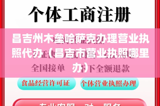 昌吉州木垒哈萨克办理营业执照代办（昌吉市营业执照哪里办）
