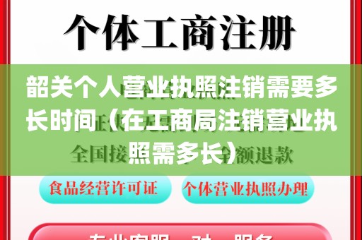 韶关个人营业执照注销需要多长时间(在工商局注销营业执照需多长)