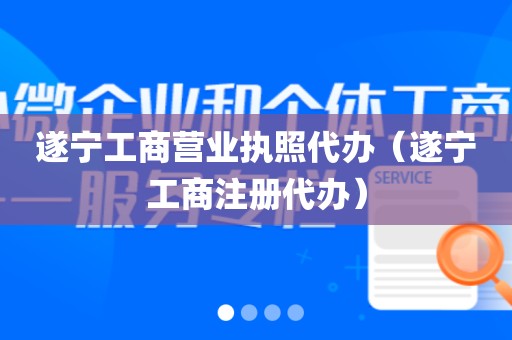 遂宁工商营业执照代办（遂宁工商注册代办）