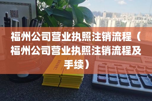福州公司营业执照注销流程(福州公司营业执照注销流程及手续)