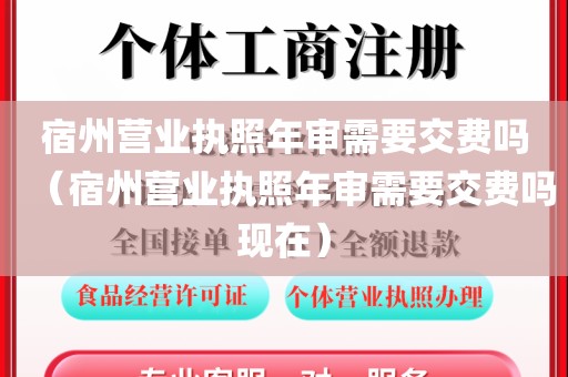 宿州营业执照年审需要交费吗(宿州营业执照年审需要交费吗现在)