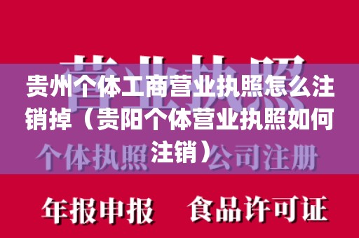贵州个体工商营业执照怎么注销掉（贵阳个体营业执照如何注销）