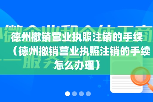 德州撤销营业执照注销的手续（德州撤销营业执照注销的手续怎么办理）