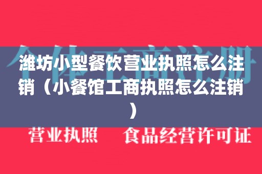 潍坊小型餐饮营业执照怎么注销（小餐馆工商执照怎么注销）
