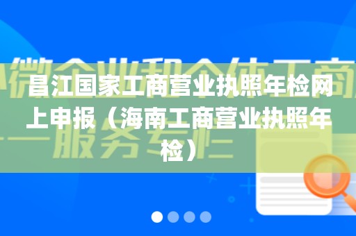 昌江国家工商营业执照年检网上申报（海南工商营业执照年检）