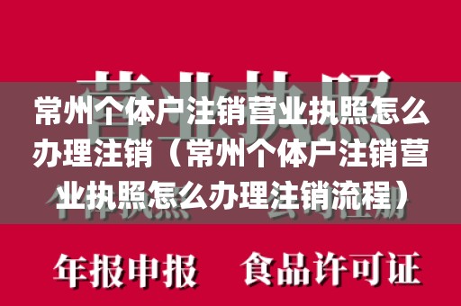 常州个体户注销营业执照怎么办理注销(常州个体户注销营业执照怎么办理注销流程)