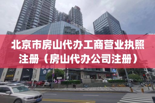 北京市房山代办工商营业执照注册（房山代办公司注册）