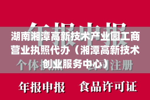 湖南湘潭高新技术产业园工商营业执照代办（湘潭高新技术创业服务中心）