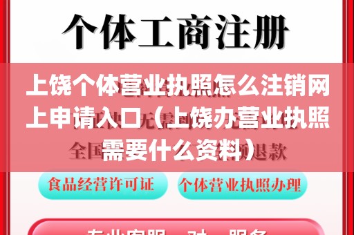 上饶个体营业执照怎么注销网上申请入口（上饶办营业执照需要什么资料）