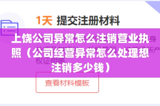上饶公司异常怎么注销营业执照（公司经营异常怎么处理想注销多少钱）
