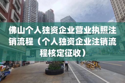 佛山个人独资企业营业执照注销流程（个人独资企业注销流程核定征收）