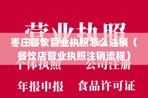 枣庄餐饮营业执照怎么注销（餐饮店营业执照注销流程）