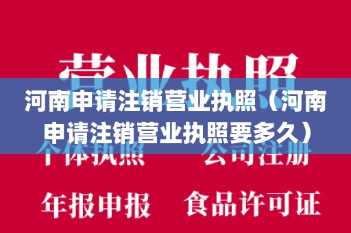 河南申请注销营业执照（河南申请注销营业执照要多久）