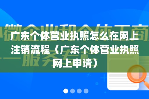 广东个体营业执照怎么在网上注销流程（广东个体营业执照网上申请）