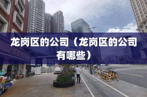 龙岗区的公司(龙岗区的公司有哪些)