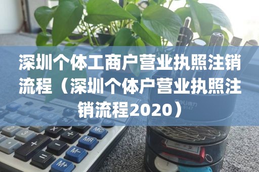 深圳个体工商户营业执照注销流程（深圳个体户营业执照注销流程2020）