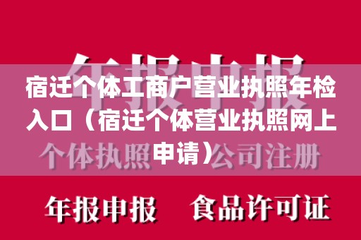 宿迁个体工商户营业执照年检入口（宿迁个体营业执照网上申请）