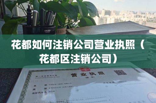 花都如何注销公司营业执照（花都区注销公司）