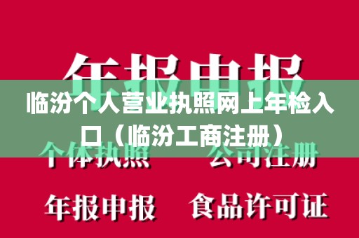临汾个人营业执照网上年检入口（临汾工商注册）