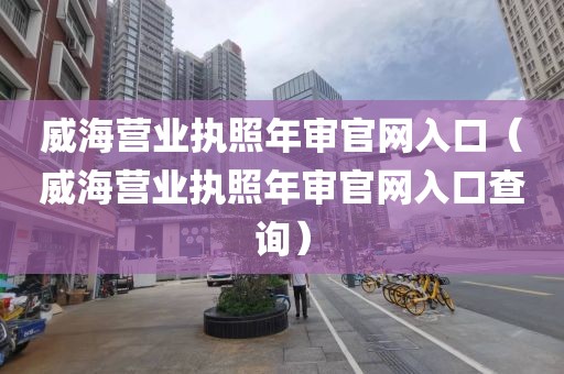 威海营业执照年审官网入口（威海营业执照年审官网入口查询）