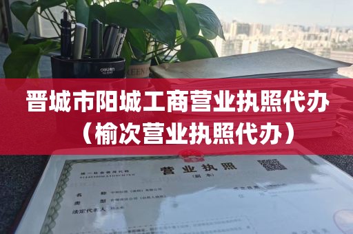 晋城市阳城工商营业执照代办（榆次营业执照代办）