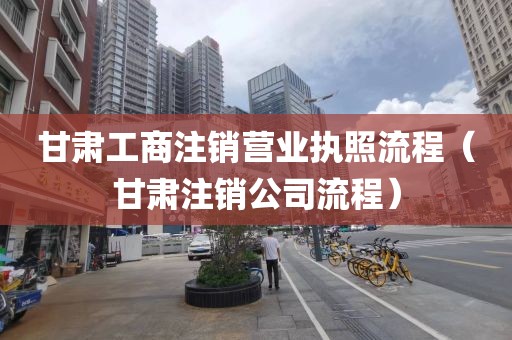 甘肃工商注销营业执照流程（甘肃注销公司流程）