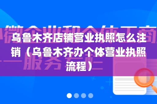 乌鲁木齐店铺营业执照怎么注销（乌鲁木齐办个体营业执照流程）