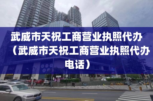 武威市天祝工商营业执照代办（武威市天祝工商营业执照代办电话）