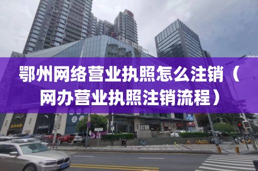 鄂州网络营业执照怎么注销（网办营业执照注销流程）