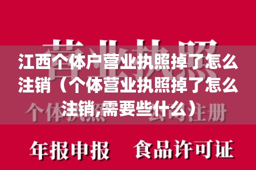 江西个体户营业执照掉了怎么注销（个体营业执照掉了怎么注销,需要些什么）