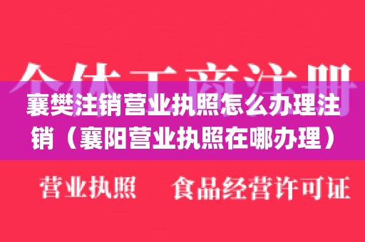 襄樊注销营业执照怎么办理注销（襄阳营业执照在哪办理）