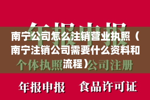 南宁公司怎么注销营业执照（南宁注销公司需要什么资料和流程）
